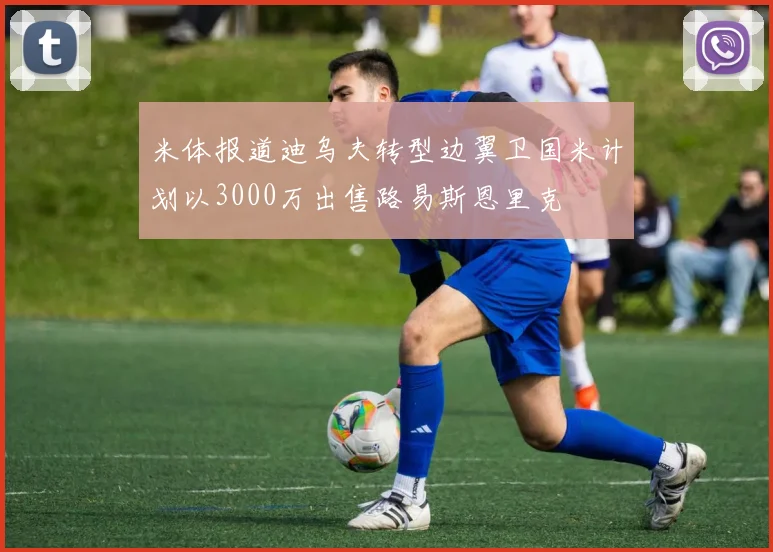 米体报道迪乌夫转型边翼卫国米计划以3000万出售路易斯恩里克