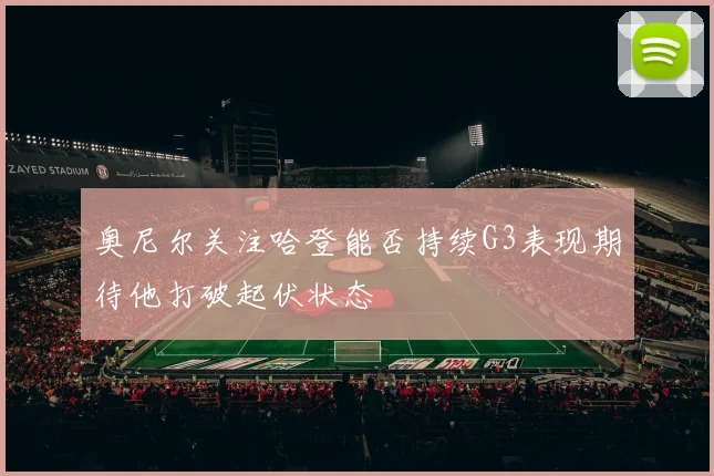 奥尼尔关注哈登能否持续G3表现期待他打破起伏状态