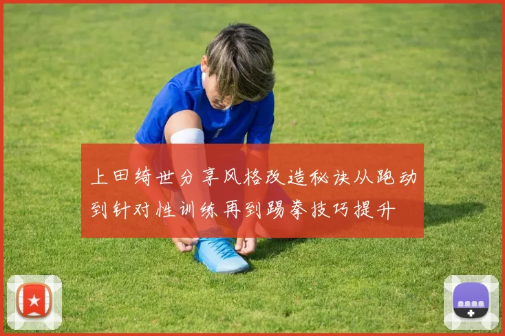 上田绮世分享风格改造秘诀从跑动到针对性训练再到踢拳技巧提升