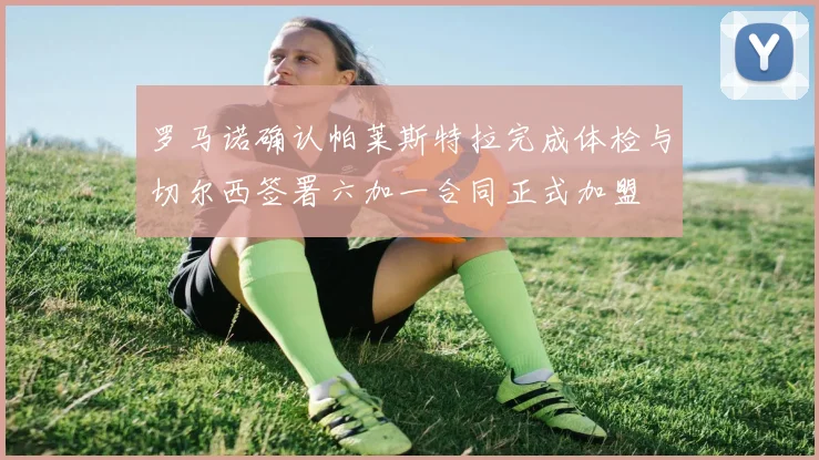 罗马诺确认帕莱斯特拉完成体检与切尔西签署六加一合同正式加盟