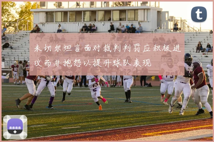 米切尔坦言面对裁判判罚应积极进攻而非抱怨以提升球队表现