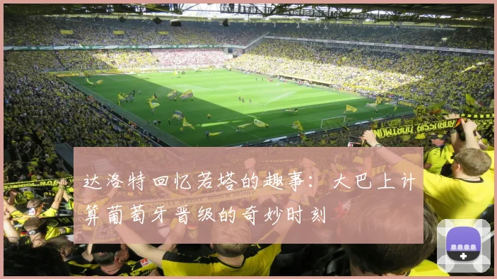 达洛特回忆若塔的趣事：大巴上计算葡萄牙晋级的奇妙时刻
