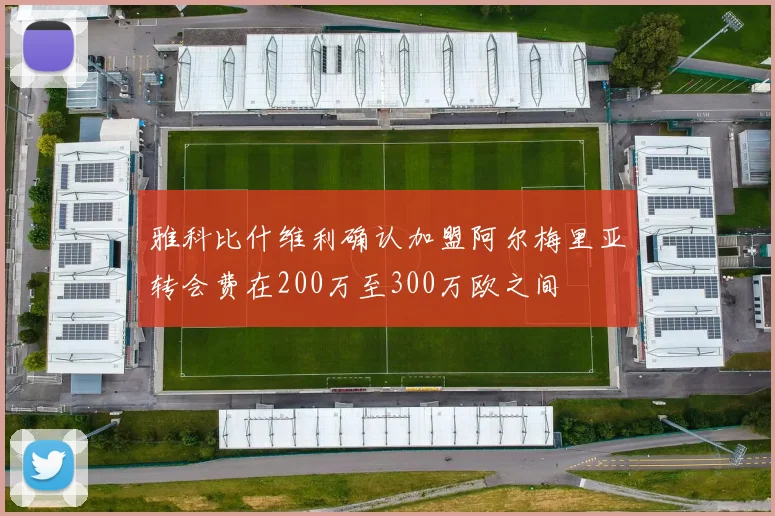 雅科比什维利确认加盟阿尔梅里亚转会费在200万至300万欧之间