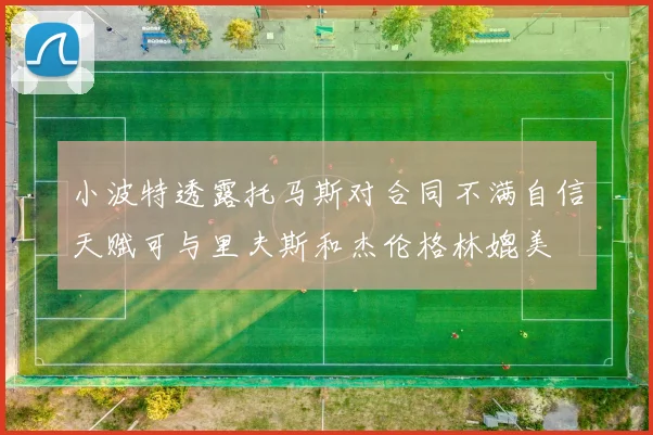 小波特透露托马斯对合同不满自信天赋可与里夫斯和杰伦格林媲美