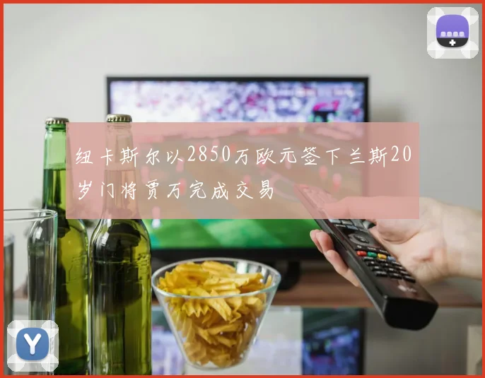 纽卡斯尔以2850万欧元签下兰斯20岁门将贾万完成交易