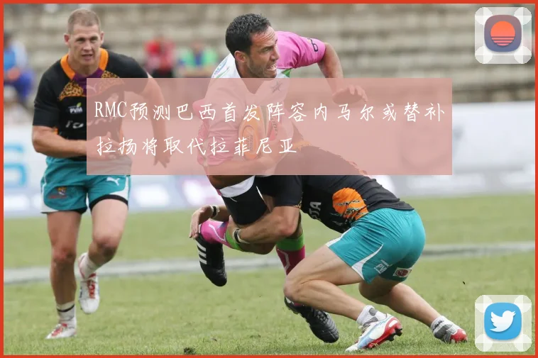 RMC预测巴西首发阵容内马尔或替补拉扬将取代拉菲尼亚